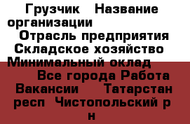 Грузчик › Название организации ­ Fusion Service › Отрасль предприятия ­ Складское хозяйство › Минимальный оклад ­ 17 600 - Все города Работа » Вакансии   . Татарстан респ.,Чистопольский р-н